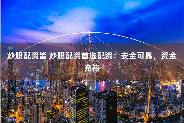 炒股配资皆 炒股配资首选配资：安全可靠，资金充裕